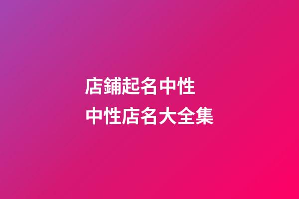 店鋪起名中性 中性店名大全集-第1張-店鋪起名-玄機(jī)派